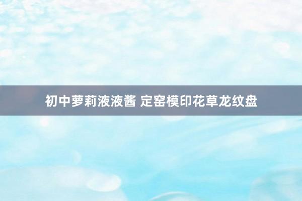 初中萝莉液液酱 定窑模印花草龙纹盘