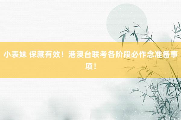 小表妹 保藏有效！港澳台联考各阶段必作念准备事项！