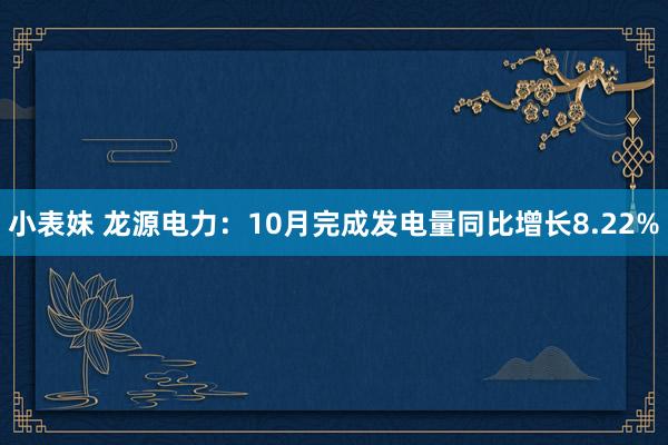 小表妹 龙源电力：10月完成发电量同比增长8.22%