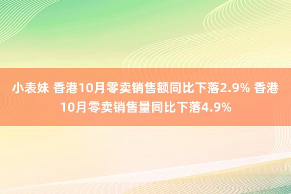 小表妹 香港10月零卖销售额同比下落2.9% 香港10月零卖销售量同比下落4.9%