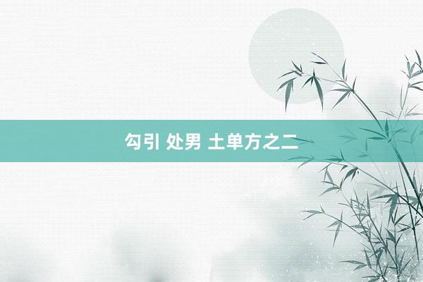 勾引 处男 土单方之二