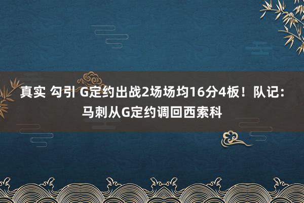 真实 勾引 G定约出战2场场均16分4板！队记：马刺从G定约调回西索科