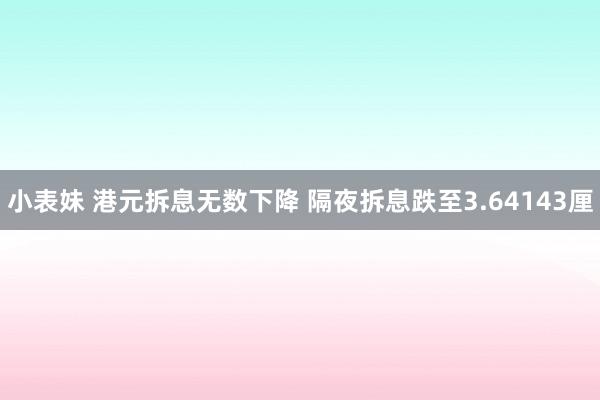 小表妹 港元拆息无数下降 隔夜拆息跌至3.64143厘