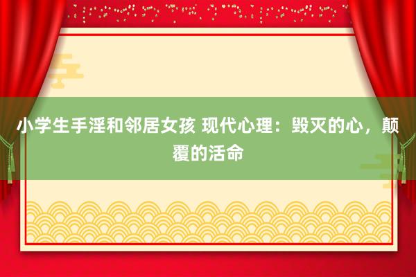 小学生手淫和邻居女孩 现代心理：毁灭的心，颠覆的活命