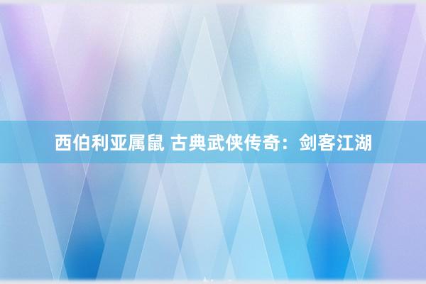 西伯利亚属鼠 古典武侠传奇：剑客江湖