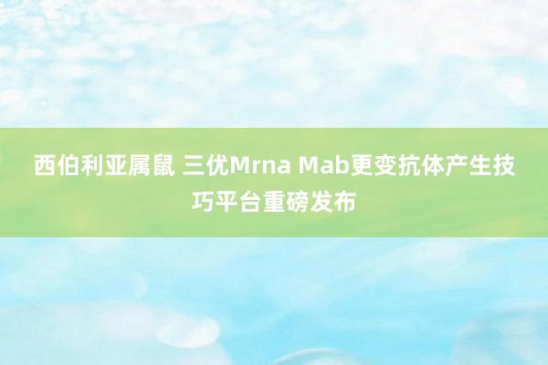 西伯利亚属鼠 三优Mrna Mab更变抗体产生技巧平台重磅发布