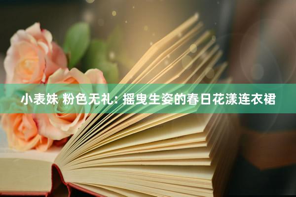 小表妹 粉色无礼: 摇曳生姿的春日花漾连衣裙