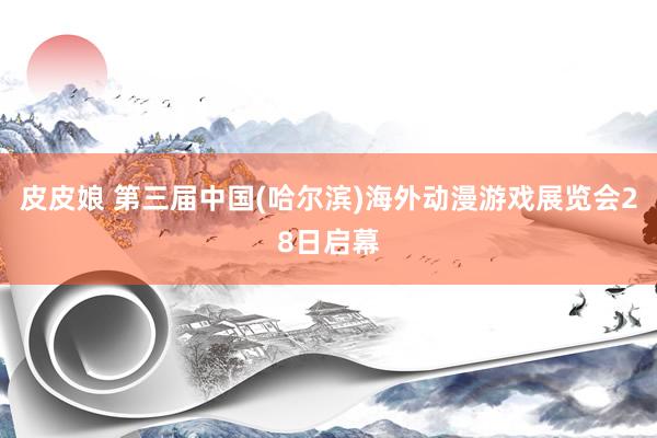皮皮娘 第三届中国(哈尔滨)海外动漫游戏展览会28日启幕