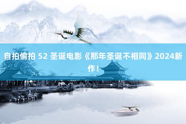 自拍偷拍 52 圣诞电影《那年圣诞不相同》2024新作！
