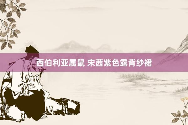 西伯利亚属鼠 宋茜紫色露背纱裙