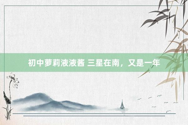 初中萝莉液液酱 三星在南，又是一年
