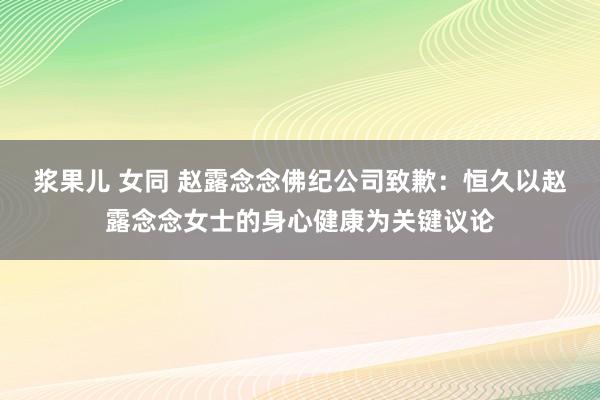 浆果儿 女同 赵露念念佛纪公司致歉：恒久以赵露念念女士的身心健康为关键议论