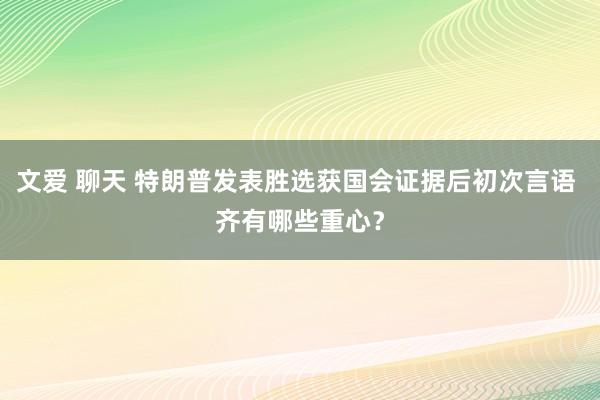 文爱 聊天 特朗普发表胜选获国会证据后初次言语 齐有哪些重心？