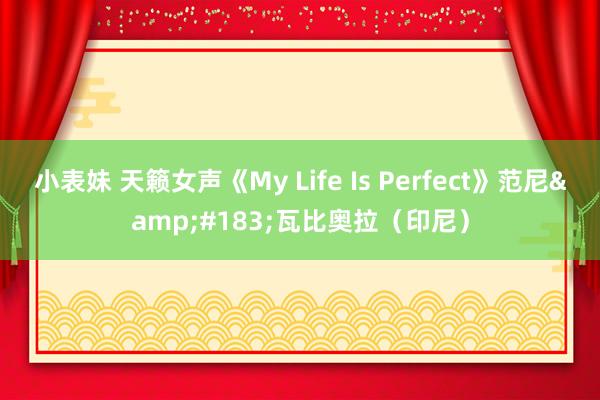 小表妹 天籁女声《My Life Is Perfect》范尼&#183;瓦比奥拉（印尼）
