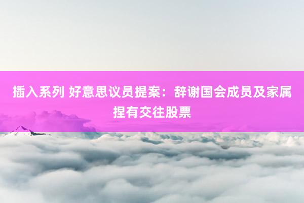 插入系列 好意思议员提案：辞谢国会成员及家属捏有交往股票