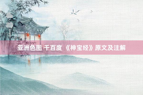 亚洲色图 千百度 《神宝经》原文及注解