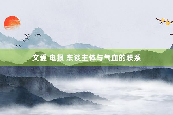 文爱 电报 东谈主体与气血的联系