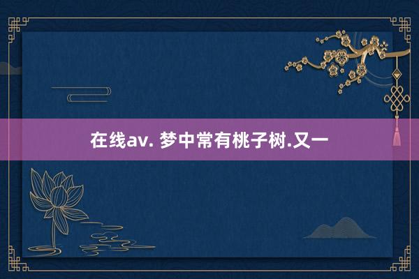 在线av. 梦中常有桃子树.又一