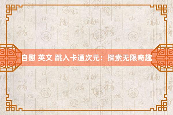 自慰 英文 跳入卡通次元：探索无限奇趣