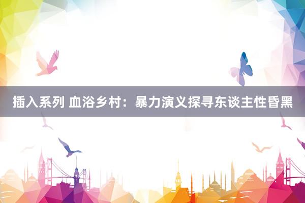 插入系列 血浴乡村：暴力演义探寻东谈主性昏黑