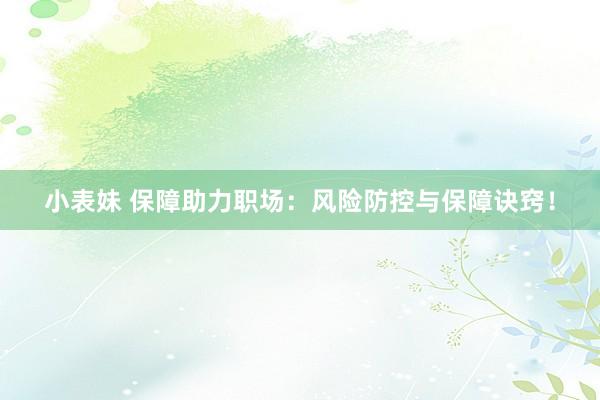 小表妹 保障助力职场：风险防控与保障诀窍！