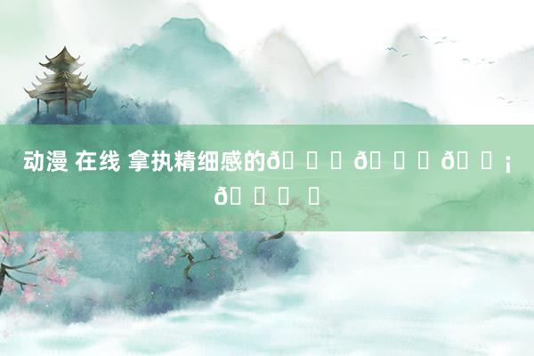 动漫 在线 拿执精细感的𝑜𝑜𝑡𝑑 ✨