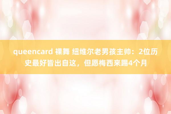 queencard 裸舞 纽维尔老男孩主帅：2位历史最好皆出自这，但愿梅西来踢4个月