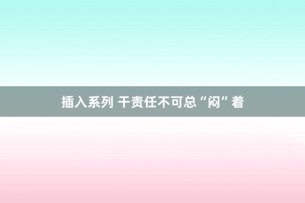 插入系列 干责任不可总“闷”着
