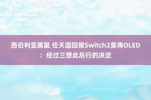 西伯利亚属鼠 任天国回报Switch2莫得OLED：经过三想此后行的决定