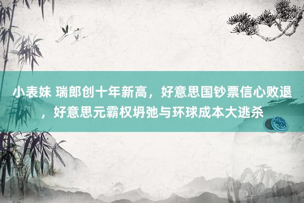 小表妹 瑞郎创十年新高，好意思国钞票信心败退，好意思元霸权坍弛与环球成本大逃杀