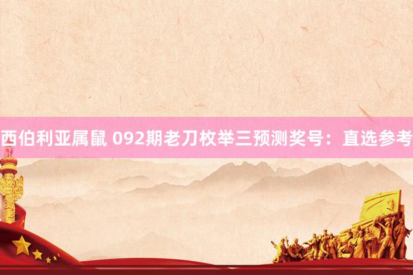 西伯利亚属鼠 092期老刀枚举三预测奖号：直选参考