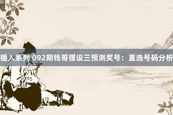 插入系列 092期钱哥摆设三预测奖号：直选号码分析