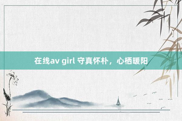 在线av girl 守真怀朴，心栖暖阳