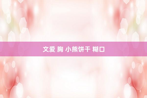 文爱 胸 小熊饼干 糊口