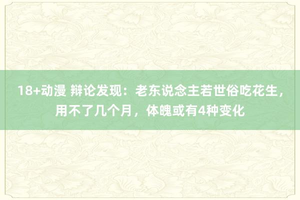 18+动漫 辩论发现：老东说念主若世俗吃花生，用不了几个月，体魄或有4种变化