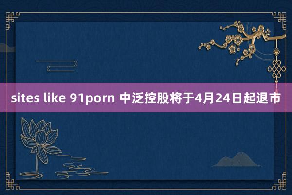 sites like 91porn 中泛控股将于4月24日起退市