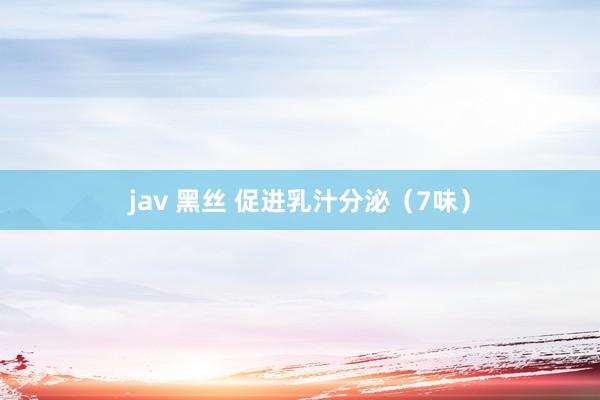 jav 黑丝 促进乳汁分泌（7味）