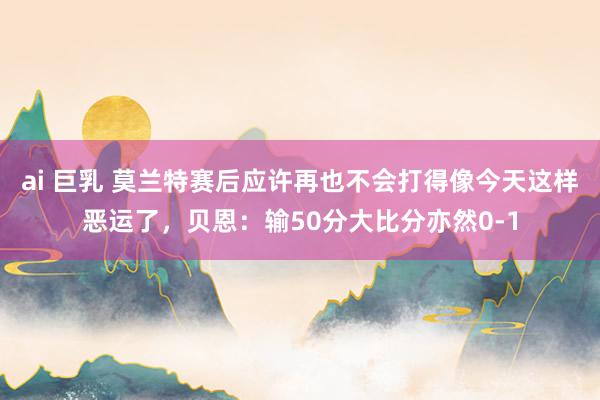ai 巨乳 莫兰特赛后应许再也不会打得像今天这样恶运了，贝恩：输50分大比分亦然0-1