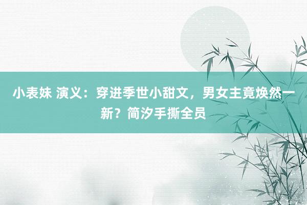 小表妹 演义：穿进季世小甜文，男女主竟焕然一新？简汐手撕全员