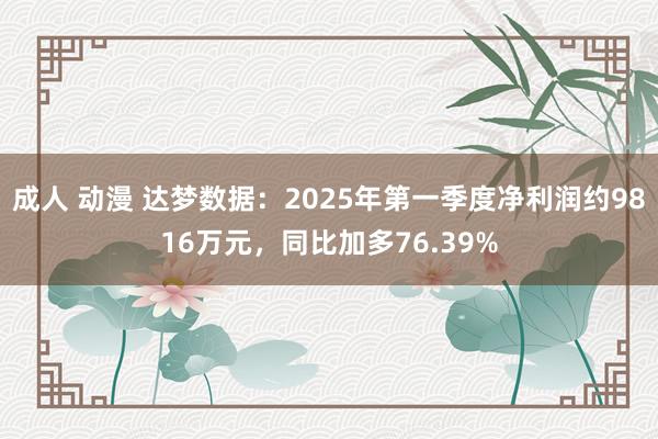 成人 动漫 达梦数据：2025年第一季度净利润约9816万元，同比加多76.39%