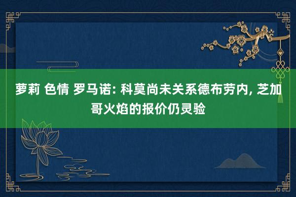 萝莉 色情 罗马诺: 科莫尚未关系德布劳内， 芝加哥火焰的报价仍灵验