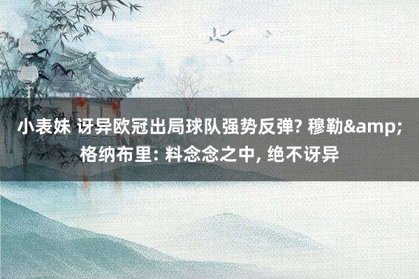小表妹 讶异欧冠出局球队强势反弹? 穆勒&格纳布里: 料念念之中， 绝不讶异