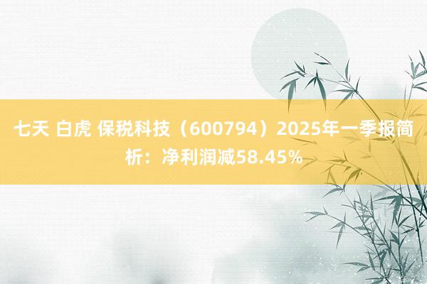 七天 白虎 保税科技（600794）2025年一季报简析：净利润减58.45%
