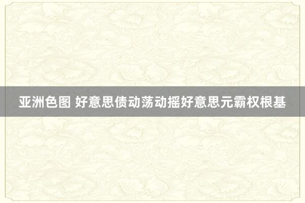 亚洲色图 好意思债动荡动摇好意思元霸权根基